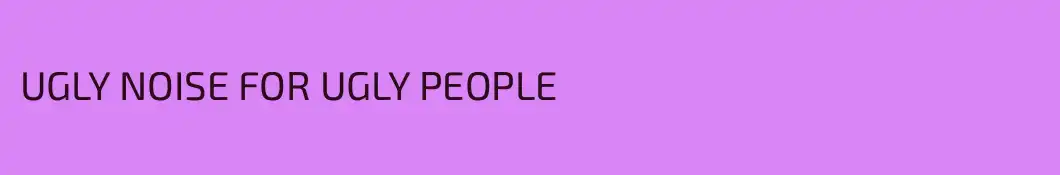 UGLY NOISE FOR UGLY PEOPLE